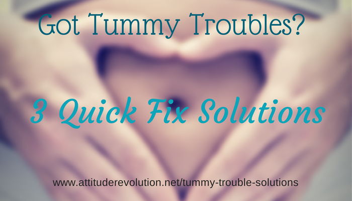 Got Tummy Troubles? 3 Quick Fix Solutions ~ The Attitude Revolution